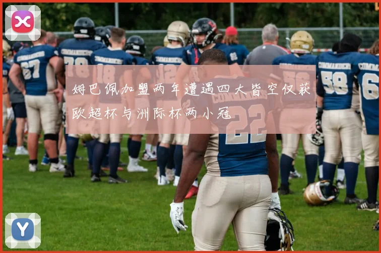 姆巴佩加盟两年遭遇四大皆空仅获欧超杯与洲际杯两小冠