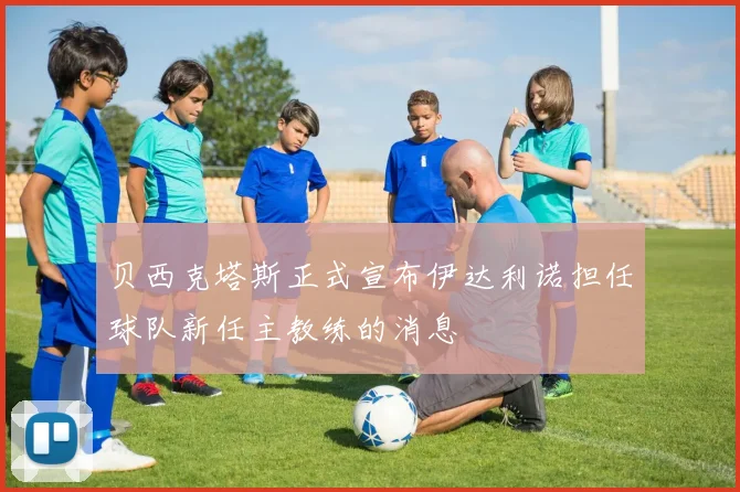 贝西克塔斯正式宣布伊达利诺担任球队新任主教练的消息