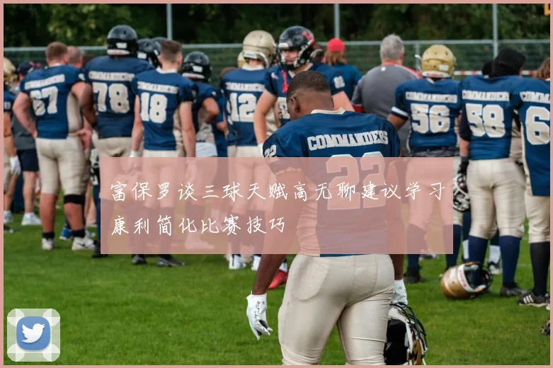 富保罗谈三球天赋高无聊建议学习康利简化比赛技巧