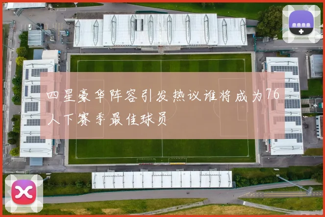 四星豪华阵容引发热议谁将成为76人下赛季最佳球员