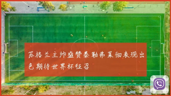 苏格兰主帅盛赞泰勒弗莱彻表现出色期待世界杯征召