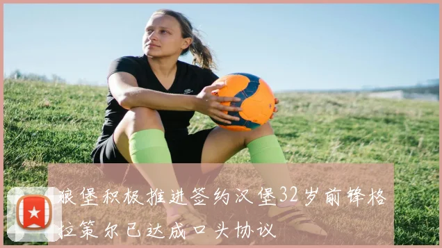 狼堡积极推进签约汉堡32岁前锋格拉策尔已达成口头协议