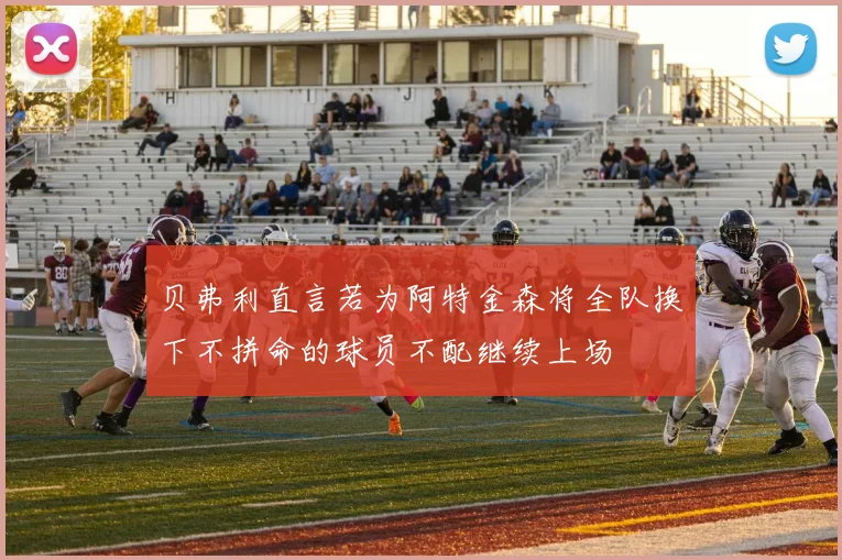 贝弗利直言若为阿特金森将全队换下不拼命的球员不配继续上场
