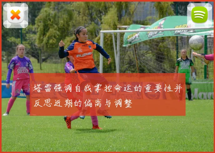 塔雷强调自我掌控命运的重要性并反思近期的偏离与调整
