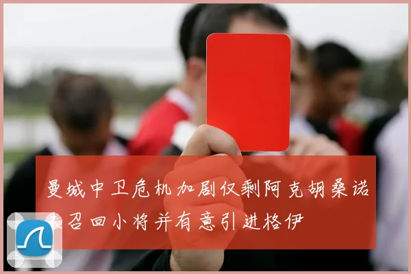 曼城中卫危机加剧仅剩阿克胡桑诺夫召回小将并有意引进格伊