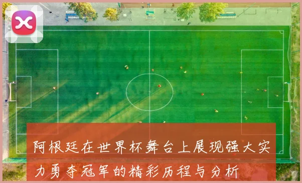阿根廷在世界杯舞台上展现强大实力勇夺冠军的精彩历程与分析