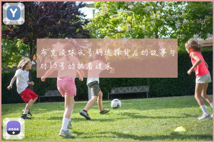 布克谈球衣号码选择背后的故事与对15号的执着追求